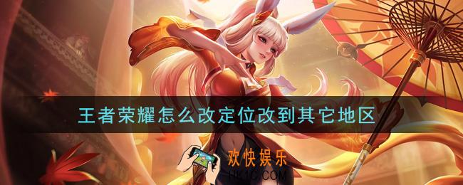王者荣耀怎么改定位改到其它地区_荣耀战区修改方法
