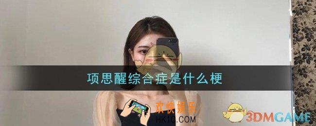 项思醒综合症是什么梗_项思醒综合症意思介绍