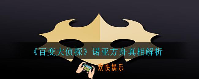 百变大侦探诺亚方舟真相是什么_诺亚方舟真相解析