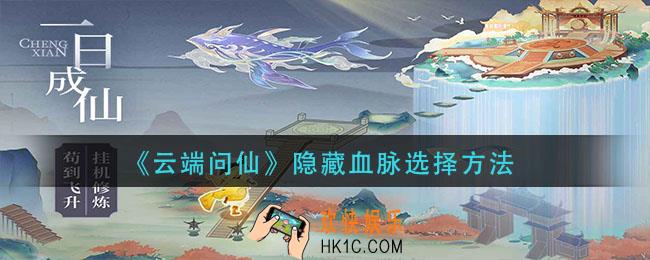 云端问仙隐藏血脉怎么选_隐藏血脉选择方法