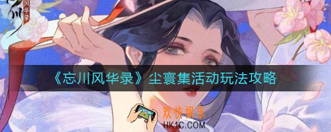忘川风华录尘寰集活动怎么玩_尘寰集活动玩法攻略