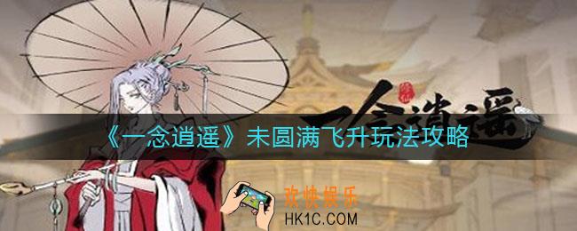 一念逍遥未圆满飞升怎么玩_未圆满飞升玩法攻略