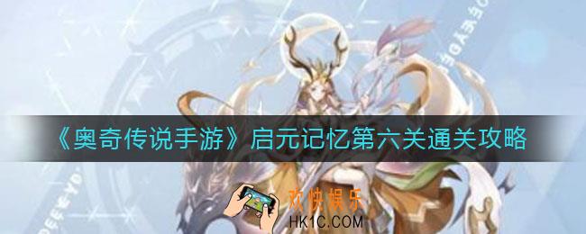 奥奇传说手游启元记忆第六关怎么过_启元记忆第六关通关攻略