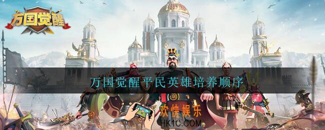 万国觉醒平民英雄培养顺序_万国觉醒平民英雄培养推荐