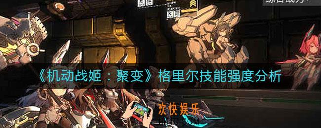 机动战姬聚变格里尔技能怎么样_格里尔技能强度分析