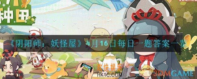 阴阳师妖怪屋4月16日每日一题答案是什么_4月16日每日一题答案一览