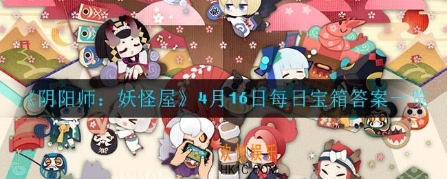 阴阳师妖怪屋4月16日每日宝箱答案是什么_4月16日每日宝箱答案一览