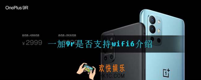 一加9r有没有wifi6功能_一加9r是否支持wifi6介绍