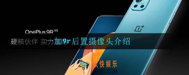 一加9r后置摄像头怎么样_一加9r后置摄像头介绍