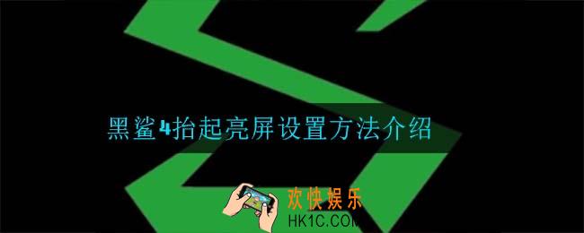 黑鲨4抬起亮屏怎么设置_黑鲨4抬起亮屏设置方法介绍