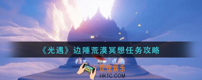光遇边陲荒漠冥想任务怎么做_边陲荒漠冥想任务攻略