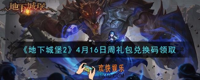 地下城堡2黑暗觉醒4月16日周礼包兑换码是什么_4月16日周礼包码在哪领2021