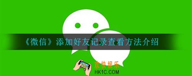 微信怎么查看添加好友记录_添加好友记录查看方法介绍