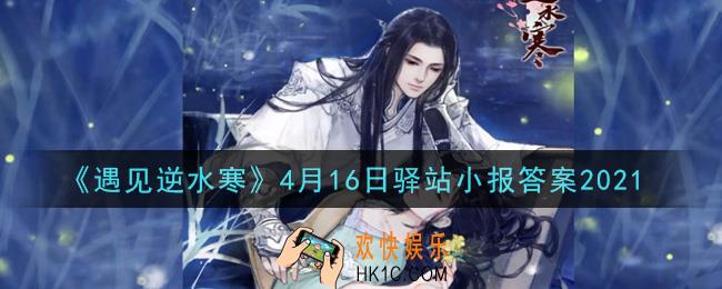 遇见逆水寒驿站小报4月16日答案攻略2021_4.16日每日一题最新四个线索2021