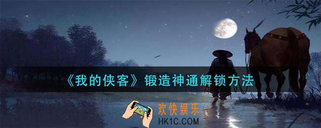我的侠客锻造功能怎么解锁_锻造神通解锁方法