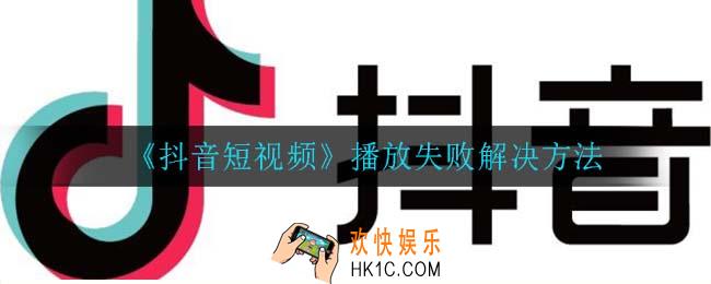 抖音播放失败怎么办_播放失败解决方法