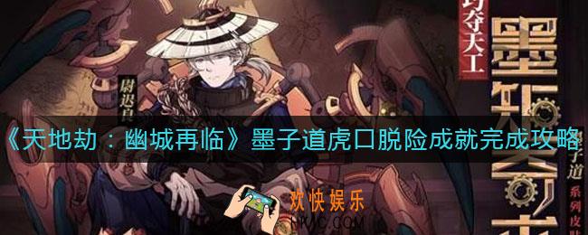 天地劫幽城再临墨子道虎口脱险成就怎么做_墨子道虎口脱险成就完成攻略