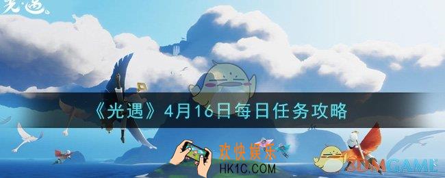 光遇4月16日每日任务怎么做2021_4月16日每日任务攻略