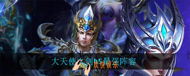 大天使之剑h5最强阵容_大天使之剑h5最强阵容推荐