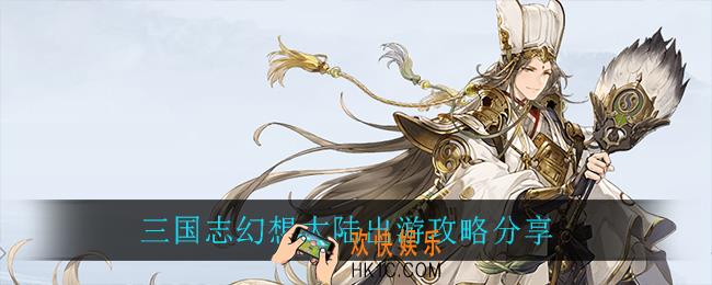 三国志幻想大陆出游攻略_三国志幻想大陆出游攻略分享