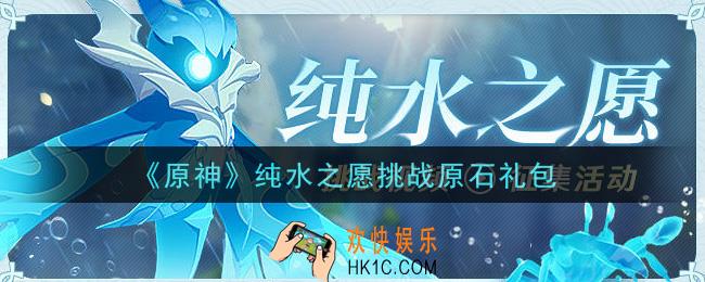 原神纯水之愿挑战原石礼包在哪领_纯水之愿挑战原石礼包是什么2021