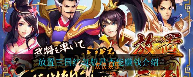 放置三国红包版能赚钱吗_放置三国红包版是否能赚钱介绍