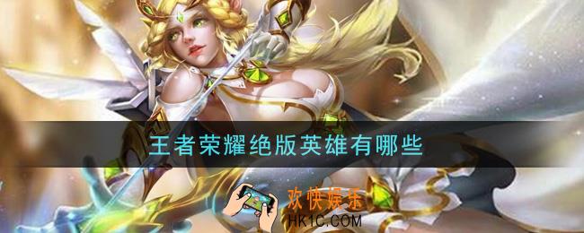 王者荣耀绝版英雄有哪些_绝版英雄介绍