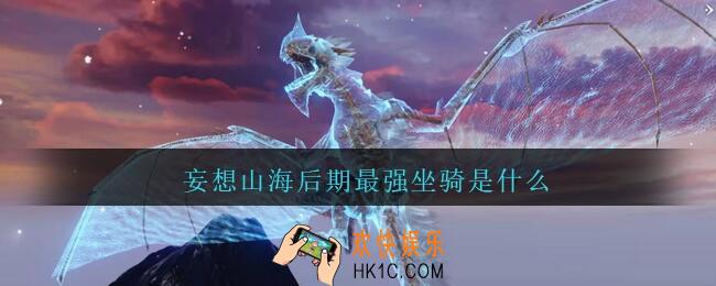 妄想山海后期最强坐骑推荐_妄想山海后期最强坐骑是什么