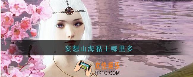 妄想山海黏土哪里多_妄想山海黏土在哪刷/刷新点