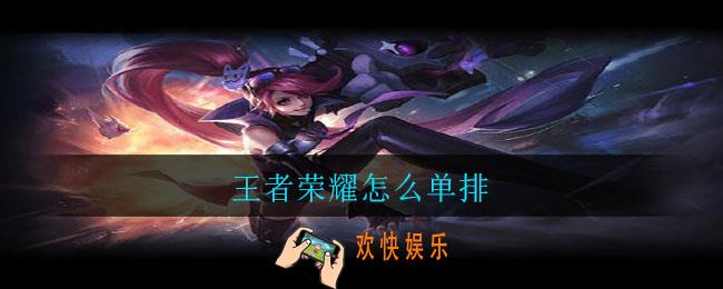 王者荣耀怎么单排_单排进入方法介绍