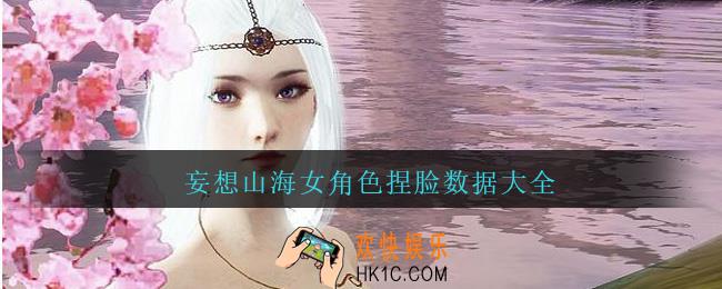 妄想山海女角色捏脸数据大全_妄想山海女角色捏脸数据代码超好看