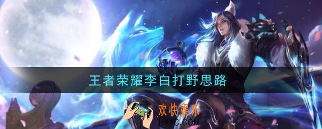 王者荣耀李白打野思路_李白打野怎么玩
