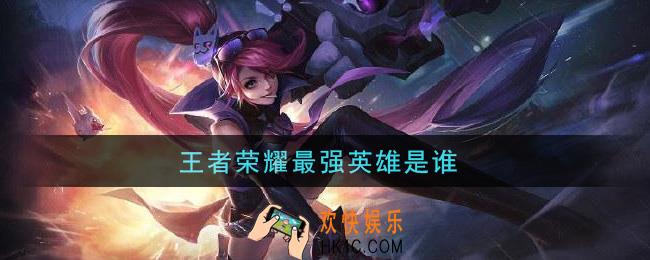 王者荣耀最强英雄是谁_最厉害英雄介绍