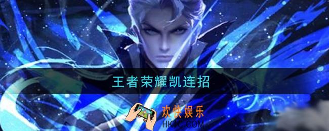 王者荣耀凯连招_凯技能怎么连招