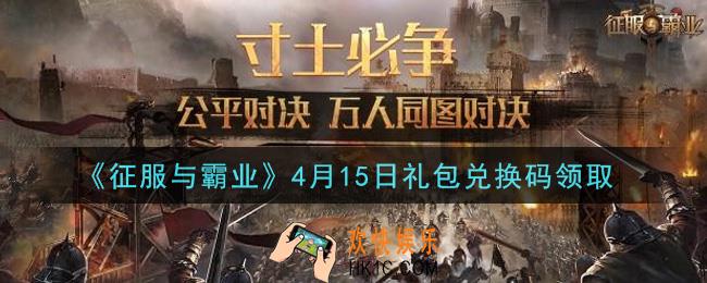 征服与霸业4月15日礼包兑换码是什么2021_4月15日礼包兑换码怎么领