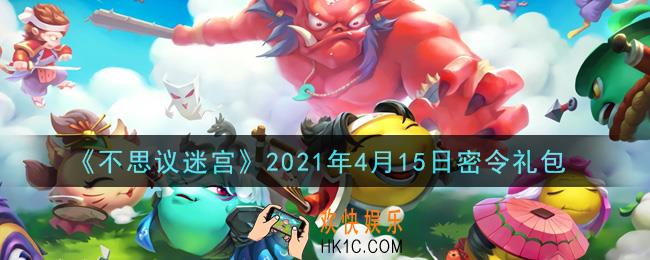 不思议迷宫2021年4月15日每日密令礼包是什么_4.15日密令怎么兑换