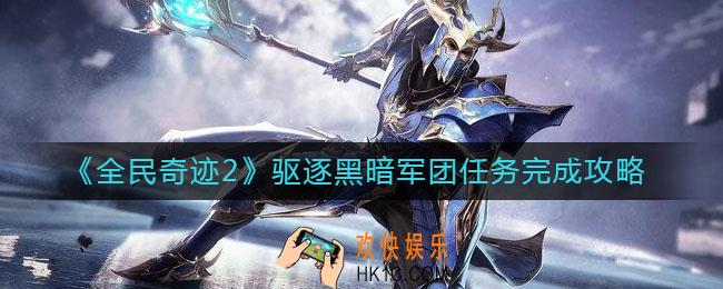全民奇迹2驱逐黑暗军团任务在哪接_驱逐黑暗军团任务完成攻略