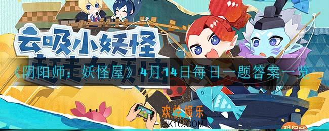 阴阳师妖怪屋4月15日每日一题答案是什么_4月15日每日一题答案一览