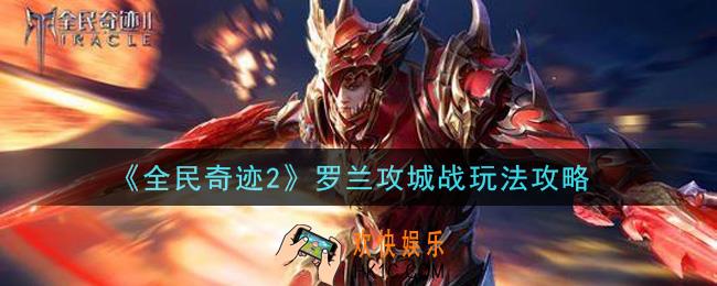 全民奇迹2手游罗兰攻城战怎么玩_罗兰攻城战玩法攻略