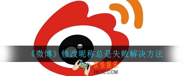 微博修改昵称总是失败怎么办_修改昵称总是失败解决方法