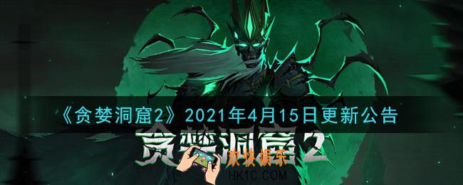 贪婪洞窟22021年4月15日更新了什么_2021年4月15日更新公告