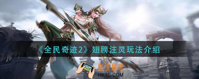 全民奇迹2翅膀怎么注灵_翅膀注灵玩法介绍