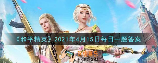 和平精英2021年4月15日每日一题答案_在新版本攻略中第二个攻略是什么