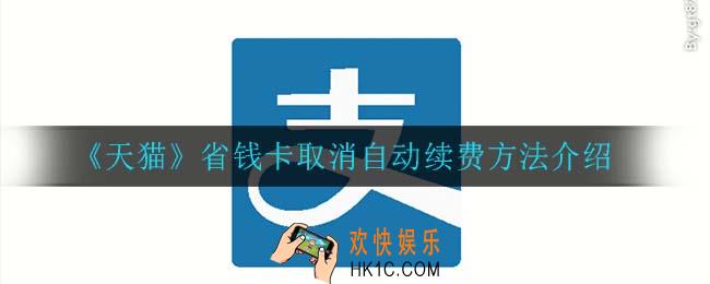 天猫省钱卡怎么取消自动续费_省钱卡取消自动续费方法介绍