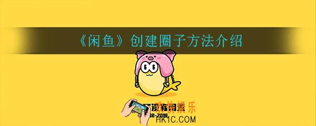 闲鱼怎么创建圈子_创建圈子方法介绍