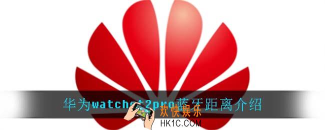 华为watchgt2pro蓝牙有多远_华为watchgt2pro蓝牙距离介绍