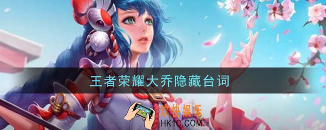 王者荣耀大乔隐藏台词_大乔隐藏台词有哪些