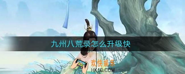 九州八荒录怎么升级快_新手快速升级方法
