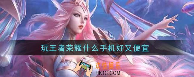 玩王者荣耀什么手机好又便宜_打王者便宜手机推荐