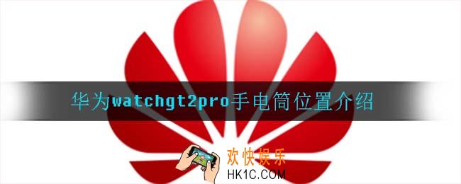 华为watchgt2pro手电筒在哪_华为watchgt2pro手电筒位置介绍